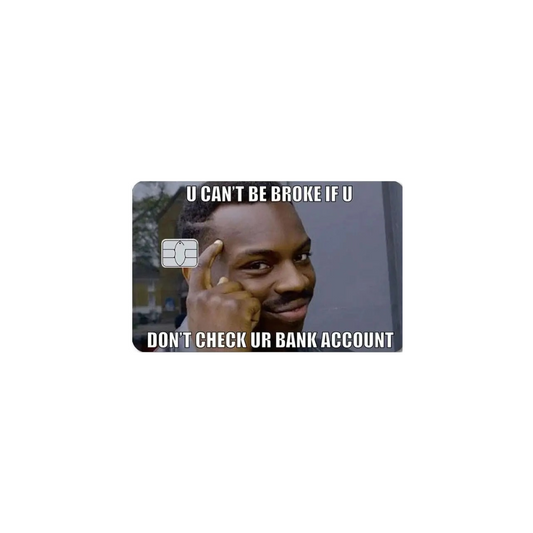 You can't be broke, if you don't check your bank account!